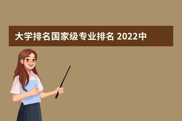 大学排名国家级专业排名 2022中国大学一流专业排名